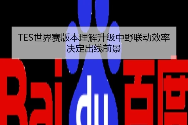 TES世界赛版本理解升级中野联动效率决定出线前景