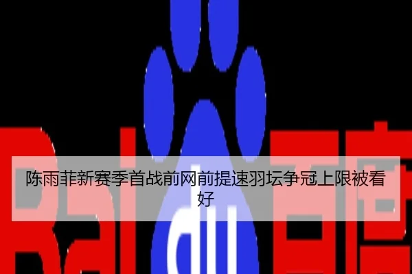 陈雨菲新赛季首战前网前提速羽坛争冠上限被看好