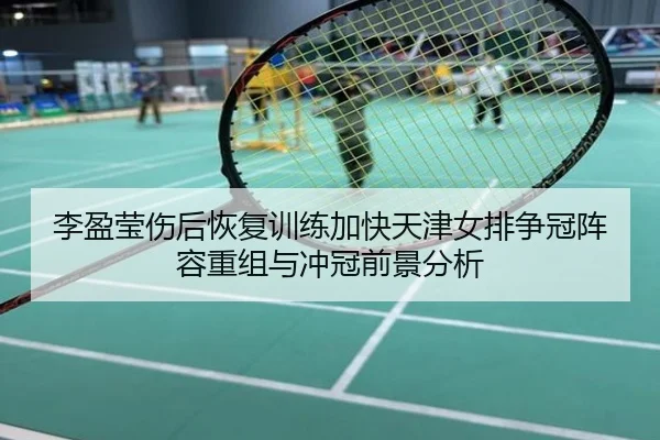 李盈莹伤后恢复训练加快天津女排争冠阵容重组与冲冠前景分析