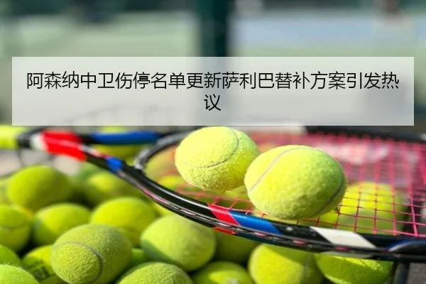 阿森纳中卫伤停名单更新萨利巴替补方案引发热议